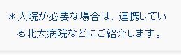※入院が必要な場合は、連携している北大病院などにご紹介します。